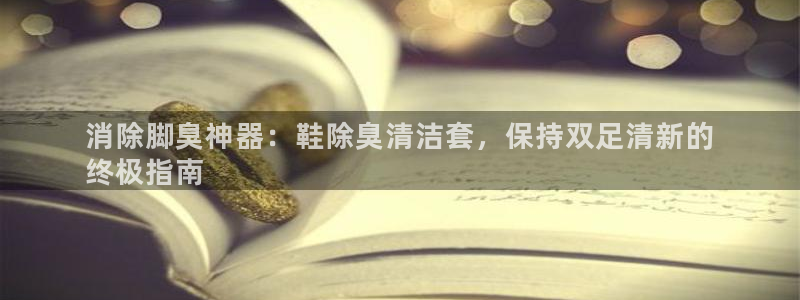 凯时登录界面：消除脚臭神器：鞋除臭清洁套，保持双足清新的