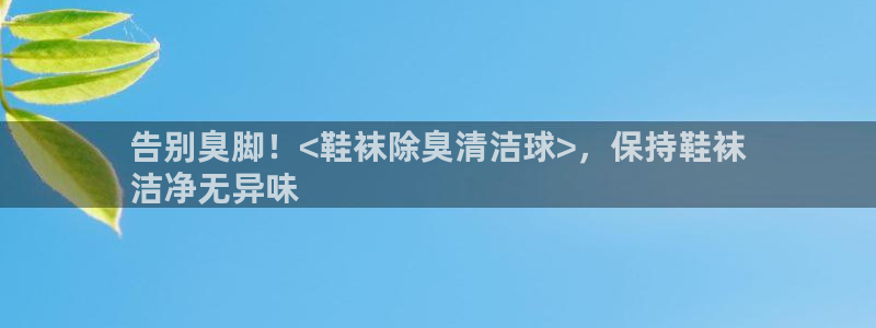 尊龙凯时返现：告别臭脚！<鞋袜除臭清洁球>，保持鞋袜
洁