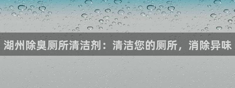 尊龙ag旗舰厅登录 租车app下载：湖州除臭厕所清洁剂：