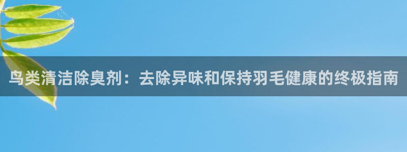 ag尊龙凯时集团：鸟类清洁除臭剂：去除异味和保持羽毛健康