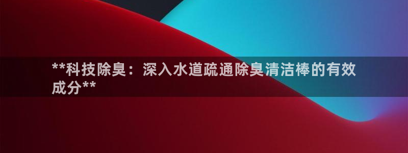 KB88凯时官网：**科技除臭：深入水道疏通除臭清洁棒的